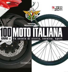 100 ANNI DI MOTO ITALIANA. UN SECOLO DI STORIA, TECNICA, SPORT  (FMI)